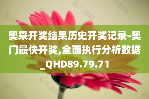 奥采开奖结果历史开奖记录-奥门最快开奖,全面执行分析数据_QHD89.79.71