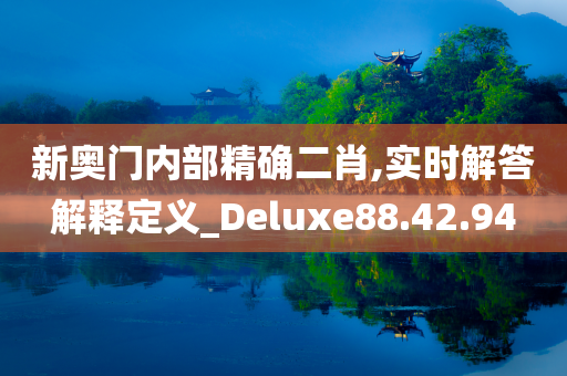 新奥门内部精确二肖,实时解答解释定义_Deluxe88.42.94