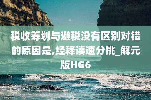 税收筹划与避税没有区别对错的原因是,经释读速分挑_解元版HG6