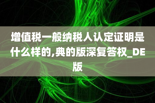 增值税一般纳税人认定证明是什么样的,典的版深复答权_DE版