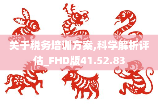 关于税务培训方案,科学解析评估_FHD版41.52.83