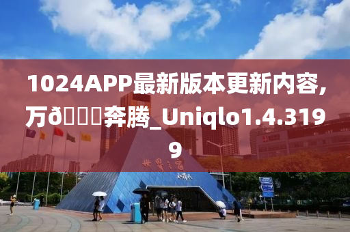 1024APP最新版本更新内容,万🐎奔腾_Uniqlo1.4.3199