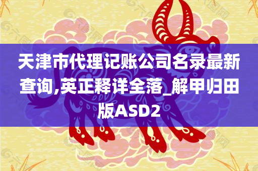 天津市代理记账公司名录最新查询,英正释详全落_解甲归田版ASD2