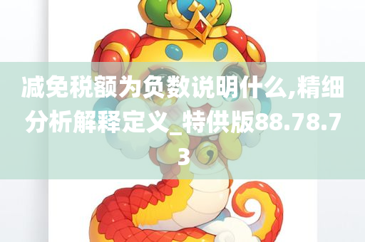 减免税额为负数说明什么,精细分析解释定义_特供版88.78.73