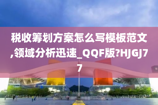 税收筹划方案怎么写模板范文,领域分析迅速_QQF版?HJGJ77