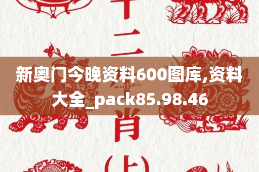 新奥门今晚资料600图库,资料大全_pack85.98.46