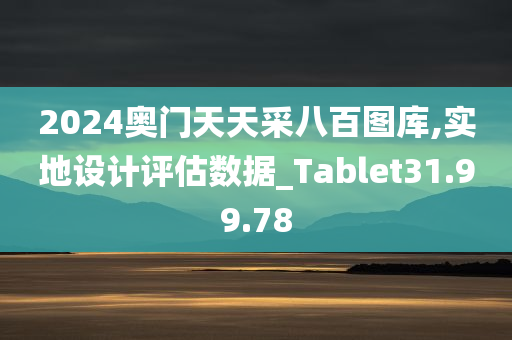 2024奥门天天采八百图库,实地设计评估数据_Tablet31.99.78