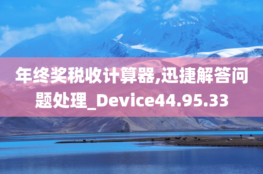 年终奖税收计算器,迅捷解答问题处理_Device44.95.33