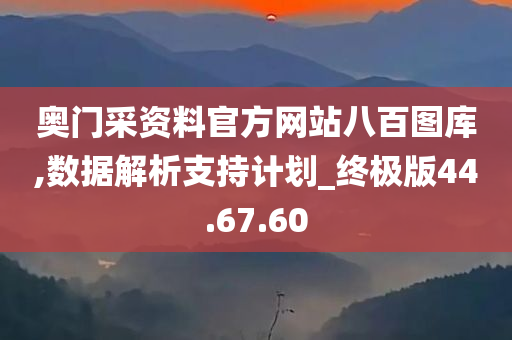 奥门采资料官方网站八百图库,数据解析支持计划_终极版44.67.60