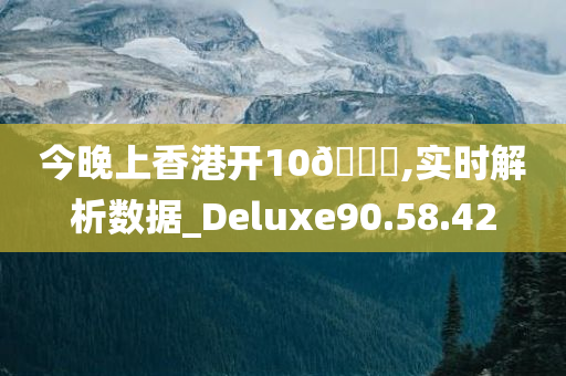 今晚上香港开10🐎,实时解析数据_Deluxe90.58.42