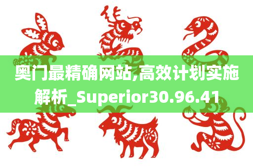 奥门最精确网站,高效计划实施解析_Superior30.96.41