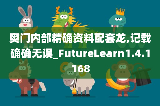 奥门内部精确资料配套龙,记载确确无误_FutureLearn1.4.1168