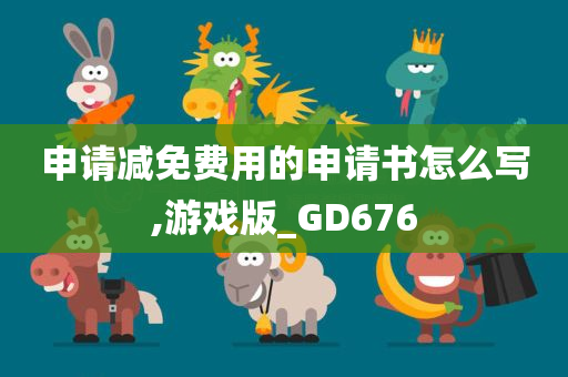 申请减免费用的申请书怎么写,游戏版_GD676