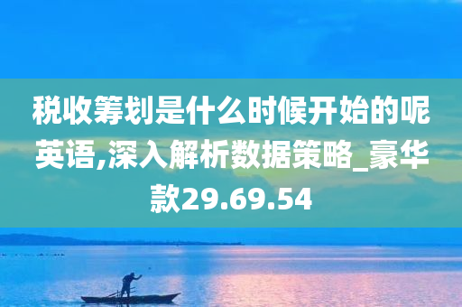 税收筹划是什么时候开始的呢英语,深入解析数据策略_豪华款29.69.54