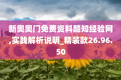 新奥奥门免费资料酷知经验网,实践解析说明_精装款26.96.50