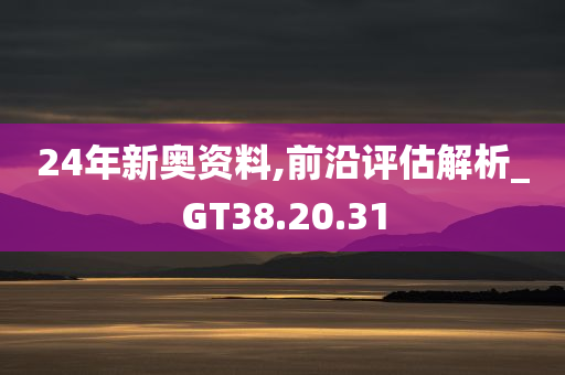 24年新奥资料,前沿评估解析_GT38.20.31