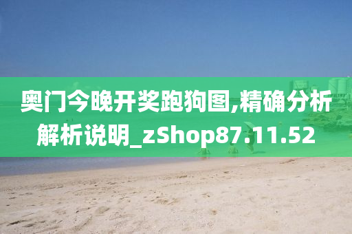 奥门今晚开奖跑狗图,精确分析解析说明_zShop87.11.52