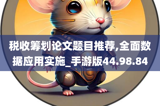 税收筹划论文题目推荐,全面数据应用实施_手游版44.98.84