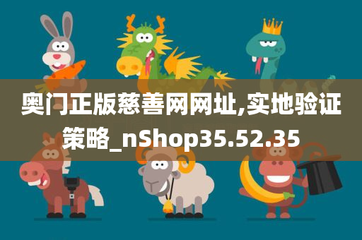 奥门正版慈善网网址,实地验证策略_nShop35.52.35