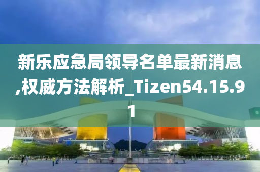 新乐应急局领导名单最新消息,权威方法解析_Tizen54.15.91