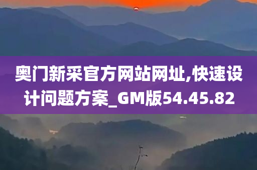 奥门新采官方网站网址,快速设计问题方案_GM版54.45.82