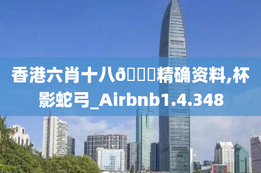 香港六肖十八🐎精确资料,杯影蛇弓_Airbnb1.4.348