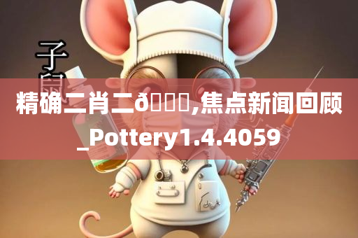 精确二肖二🐎,焦点新闻回顾_Pottery1.4.4059