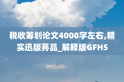 税收筹划论文4000字左右,精实迅版莠品_解释版GFH5