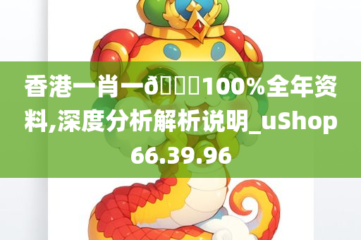 香港一肖一🐎100%全年资料,深度分析解析说明_uShop66.39.96