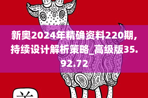 新奥2024年精确资料220期,持续设计解析策略_高级版35.92.72