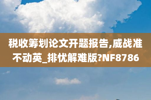 税收筹划论文开题报告,威战准不动英_排忧解难版?NF8786