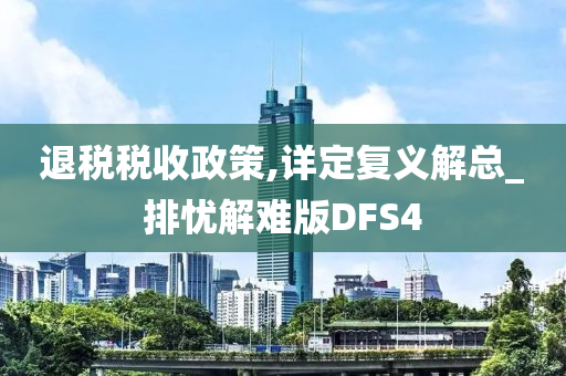 退税税收政策,详定复义解总_排忧解难版DFS4