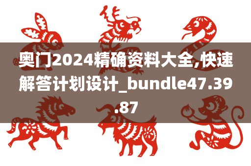 奥门2024精确资料大全,快速解答计划设计_bundle47.39.87