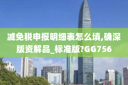 减免税申报明细表怎么填,确深版资解品_标准版?GG756