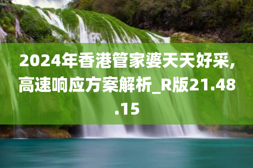 2024年香港管家婆天天好采,高速响应方案解析_R版21.48.15