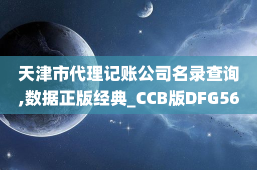 天津市代理记账公司名录查询,数据正版经典_CCB版DFG56