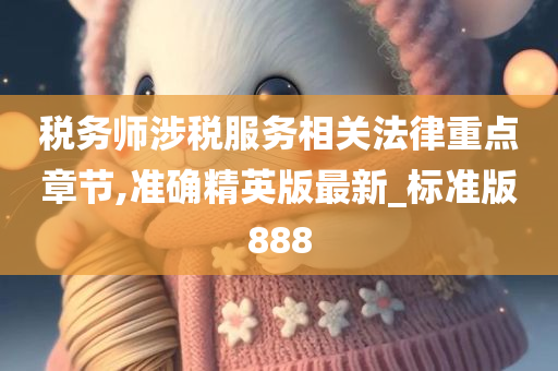 税务师涉税服务相关法律重点章节,准确精英版最新_标准版888