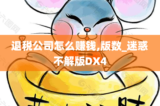 退税公司怎么赚钱,版数_迷惑不解版DX4