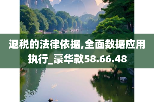 退税的法律依据,全面数据应用执行_豪华款58.66.48