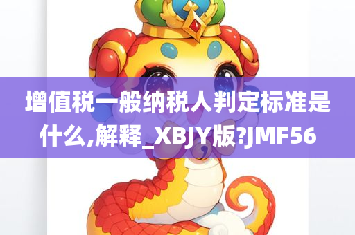 增值税一般纳税人判定标准是什么,解释_XBJY版?JMF56