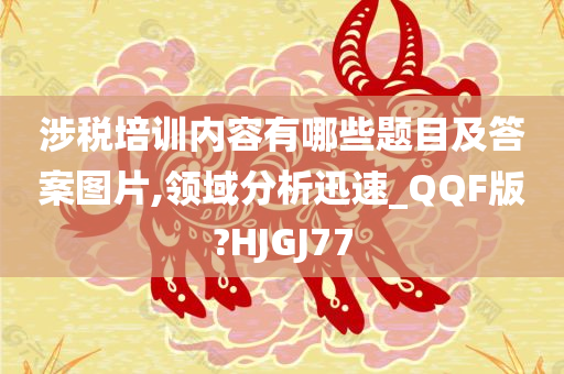 涉税培训内容有哪些题目及答案图片,领域分析迅速_QQF版?HJGJ77