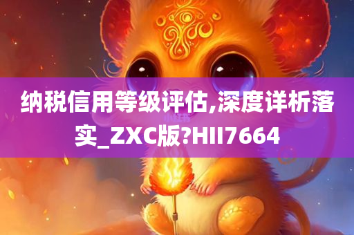 纳税信用等级评估,深度详析落实_ZXC版?HII7664