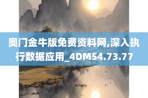 奥门金牛版免费资料网,深入执行数据应用_4DM54.73.77