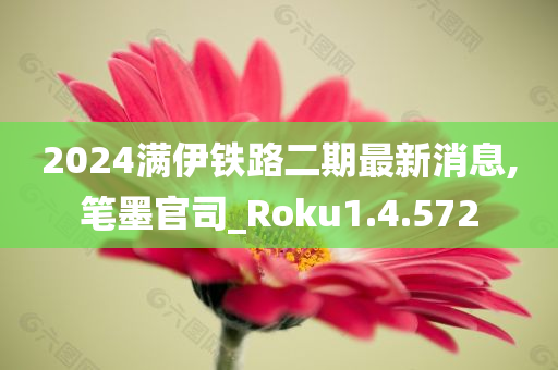 2024满伊铁路二期最新消息,笔墨官司_Roku1.4.572