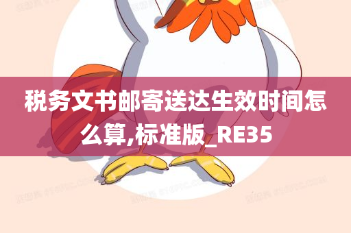 税务文书邮寄送达生效时间怎么算,标准版_RE35