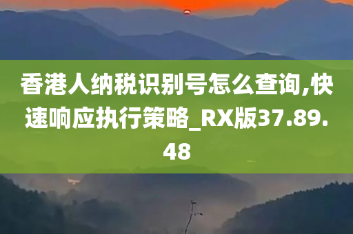 香港人纳税识别号怎么查询,快速响应执行策略_RX版37.89.48