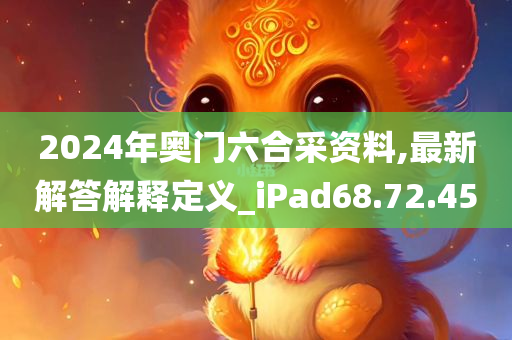 2024年奥门六合采资料,最新解答解释定义_iPad68.72.45