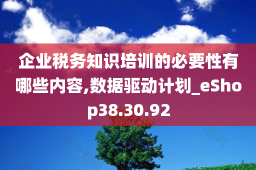 企业税务知识培训的必要性有哪些内容,数据驱动计划_eShop38.30.92