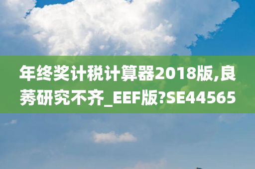 年终奖计税计算器2018版,良莠研究不齐_EEF版?SE44565