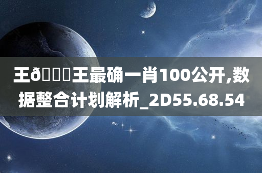 王🀄王最确一肖100公开,数据整合计划解析_2D55.68.54